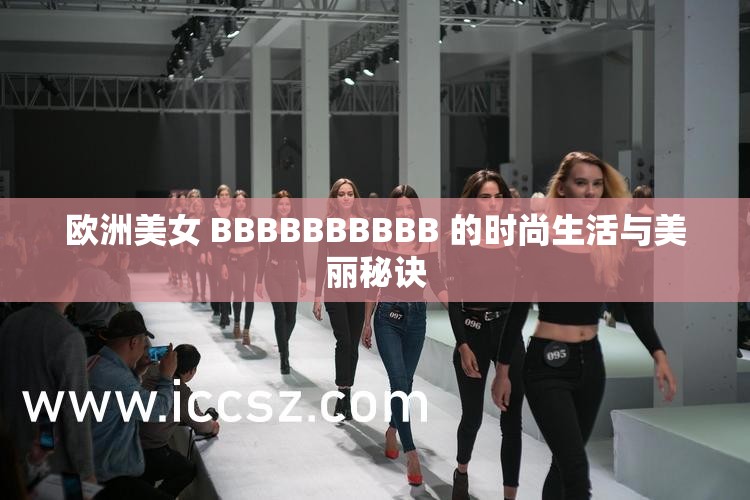 欧洲美女 BBBBBBBBBB 的时尚生活与美丽秘诀