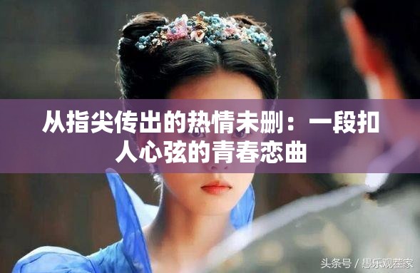 从指尖传出的热情未删：一段扣人心弦的青春恋曲