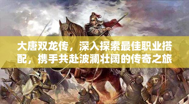 大唐双龙传，深入探索最佳职业搭配，携手共赴波澜壮阔的传奇之旅