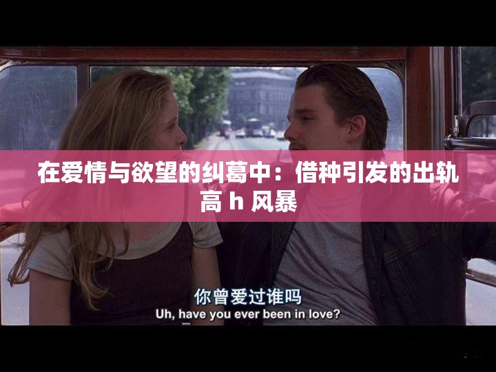 在爱情与欲望的纠葛中：借种引发的出轨高 h 风暴