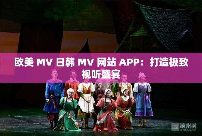 欧美 MV 日韩 MV 网站 APP：打造极致视听盛宴