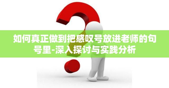 如何真正做到把感叹号放进老师的句号里-深入探讨与实践分析