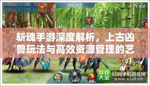斩魂手游深度解析，上古凶兽玩法与高效资源管理的艺术