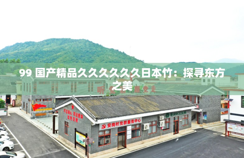 99 国产精品久久久久久久日本竹：探寻东方之美