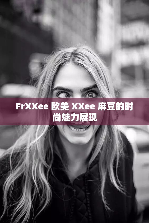 FrXXee 欧美 XXee 麻豆的时尚魅力展现