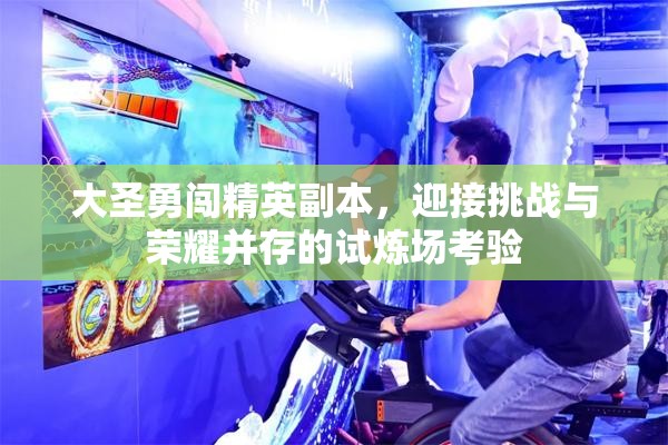 大圣勇闯精英副本，迎接挑战与荣耀并存的试炼场考验