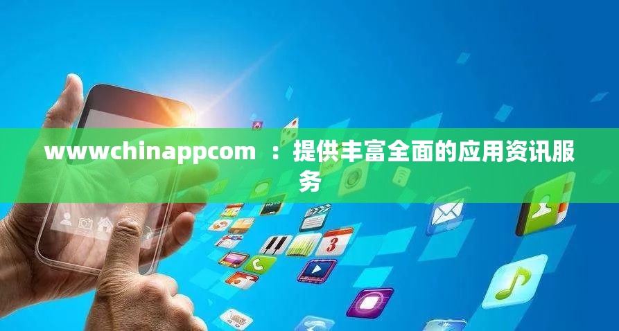 wwwchinappcom  ：提供丰富全面的应用资讯服务