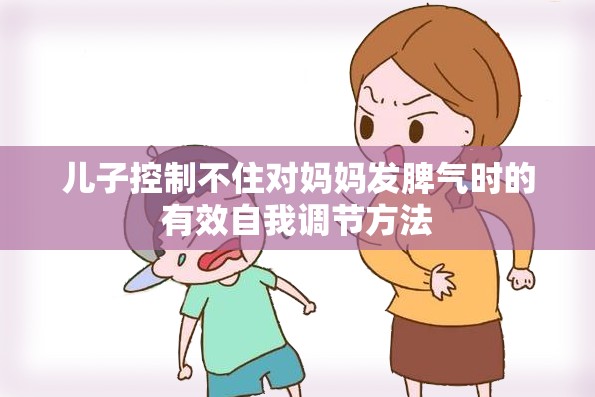 儿子控制不住对妈妈发脾气时的有效自我调节方法