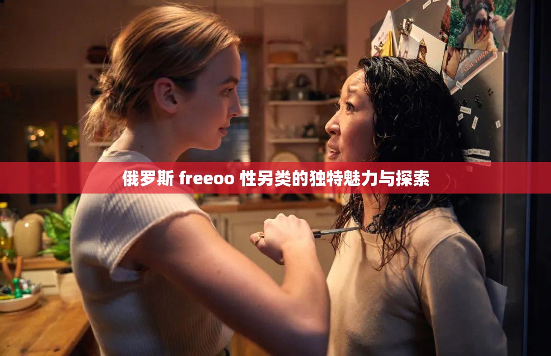 俄罗斯 freeoo 性另类的独特魅力与探索