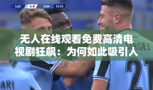 无人在线观看免费高清电视剧狂飙：为何如此吸引人