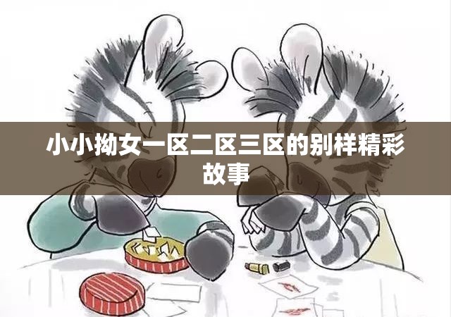 小小拗女一区二区三区的别样精彩故事
