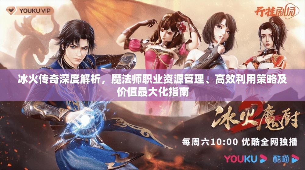 冰火传奇深度解析，魔法师职业资源管理、高效利用策略及价值最大化指南