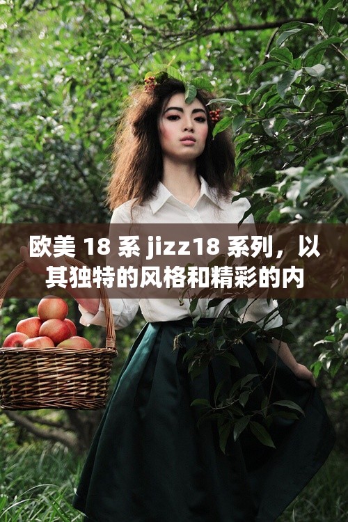 欧美 18 系 jizz18 系列，以其独特的风格和精彩的内容吸引了众多观众
