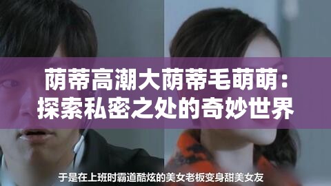 荫蒂高潮大荫蒂毛萌萌：探索私密之处的奇妙世界