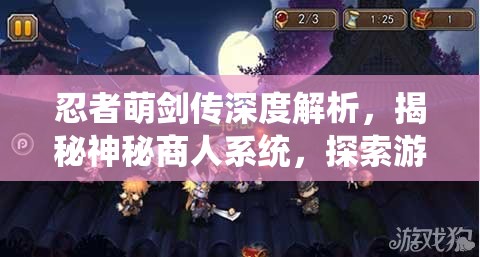 忍者萌剑传深度解析，揭秘神秘商人系统，探索游戏内无限可能与资源获取