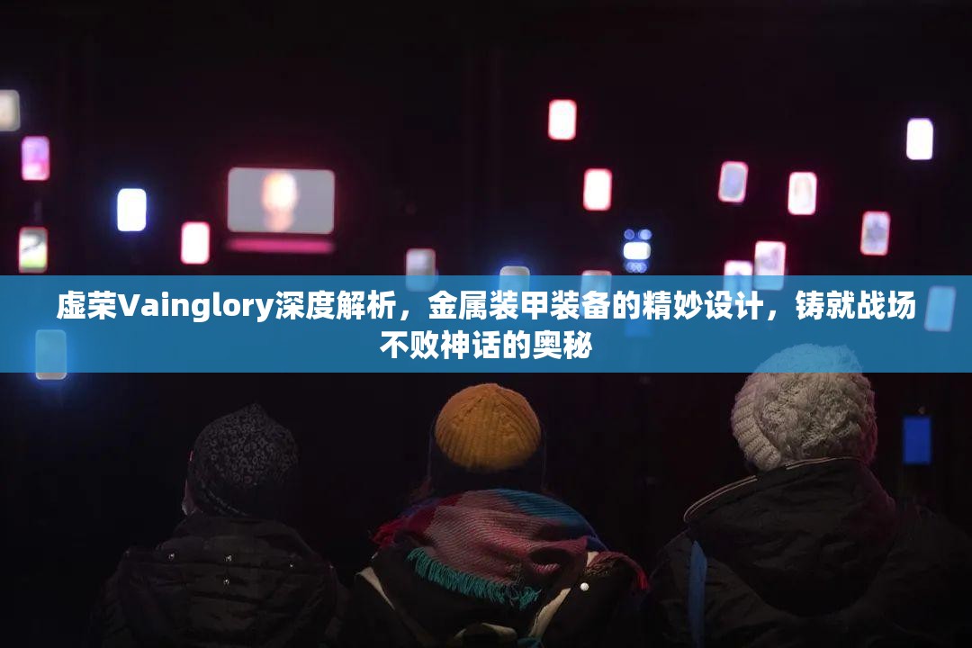 虚荣Vainglory深度解析，金属装甲装备的精妙设计，铸就战场不败神话的奥秘