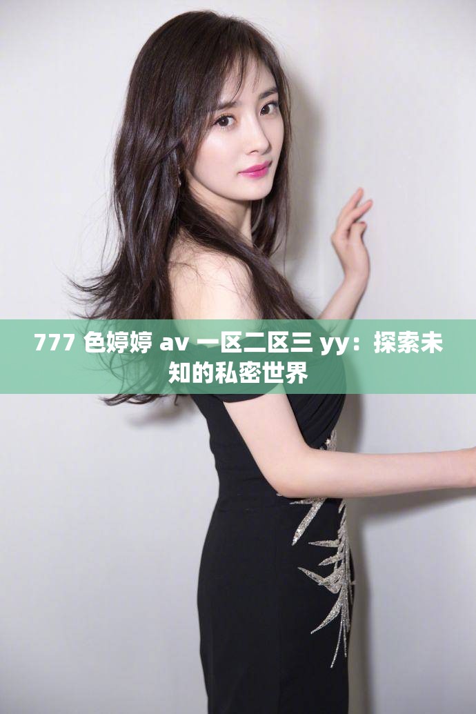 777 色婷婷 av 一区二区三 yy：探索未知的私密世界
