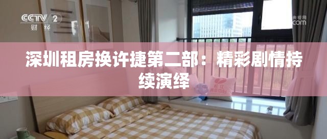 深圳租房换许捷第二部：精彩剧情持续演绎