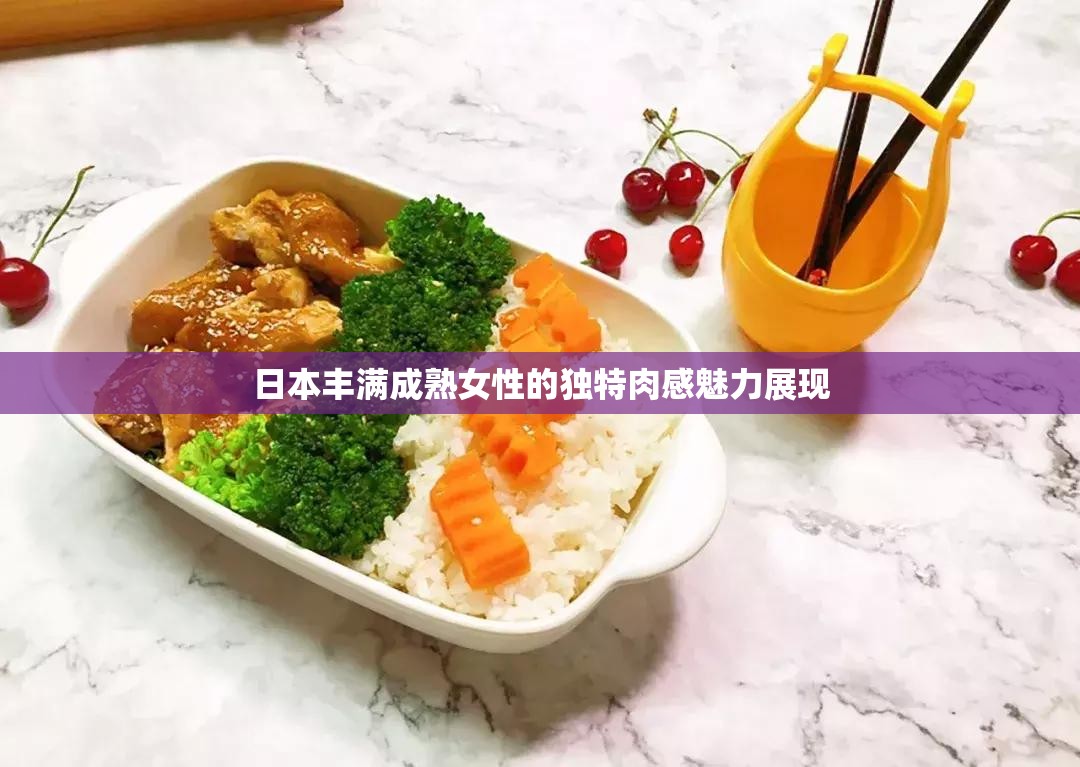 日本丰满成熟女性的独特肉感魅力展现