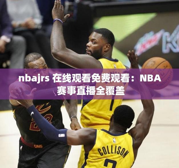 nbajrs 在线观看免费观看：NBA 赛事直播全覆盖
