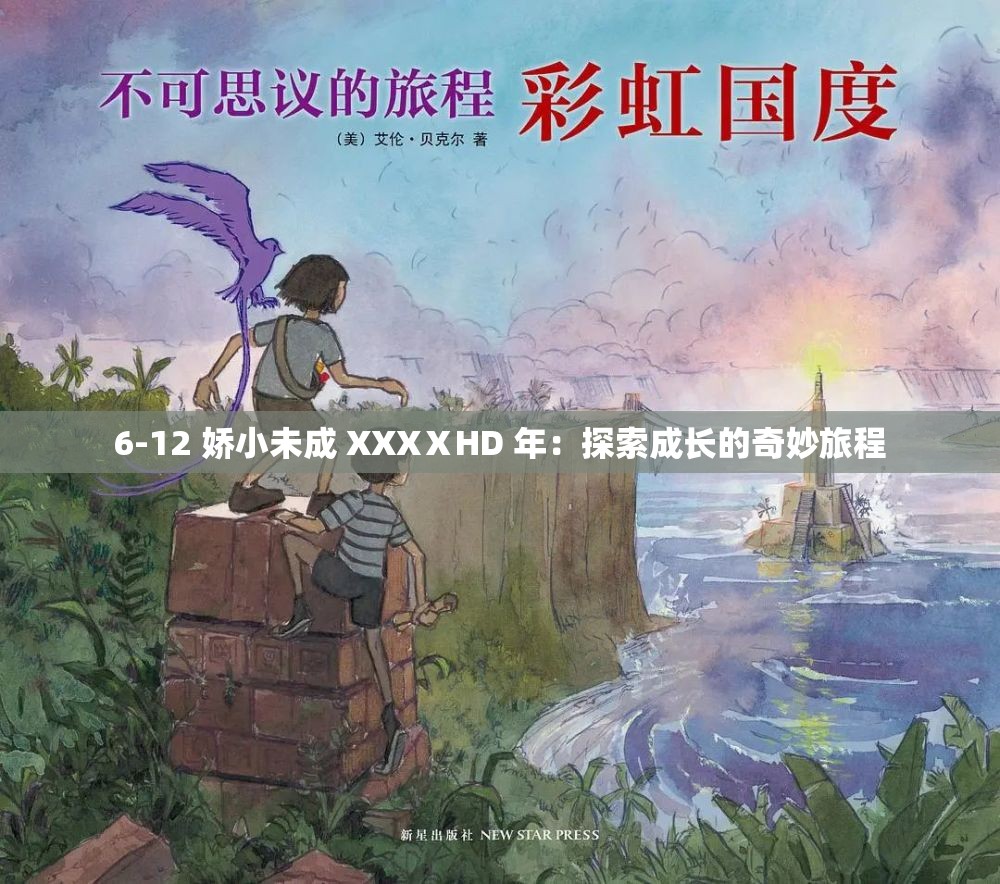 6-12 娇小未成 XXXⅩHD 年：探索成长的奇妙旅程