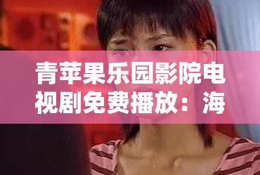 青苹果乐园影院电视剧免费播放：海量精彩剧集任您畅享