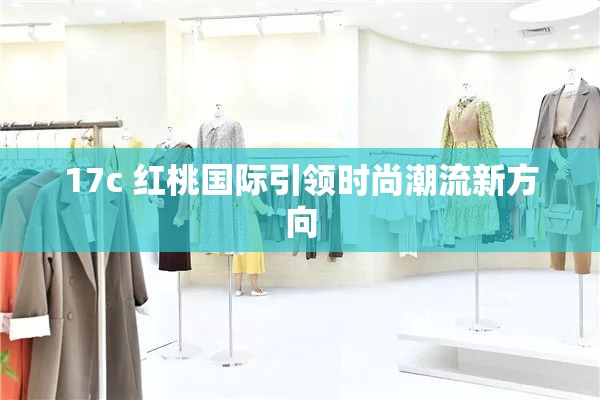 17c 红桃国际引领时尚潮流新方向
