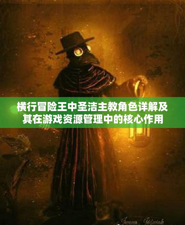 横行冒险王中圣洁主教角色详解及其在游戏资源管理中的核心作用