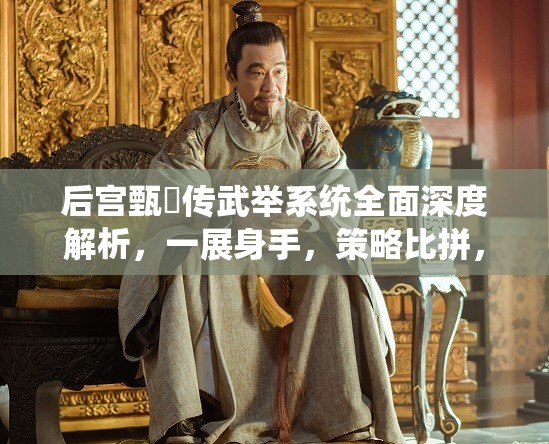 后宫甄嬛传武举系统全面深度解析，一展身手，策略比拼，问鼎权力巅峰