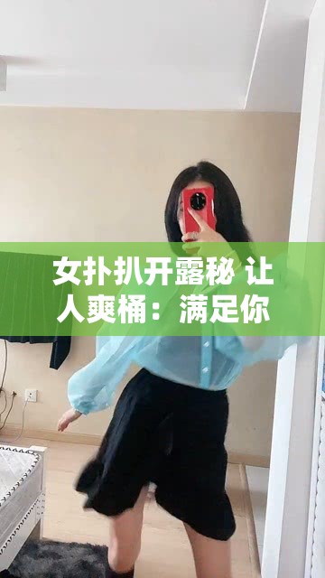 女扑扒开露秘 让人爽桶：满足你的私密幻想