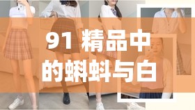 91 精品中的蝌蚪与白丝 jk 相关内容探讨