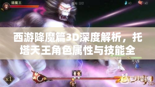 西游降魔篇3D深度解析，托塔天王角色属性与技能全面揭秘