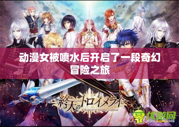 动漫女被喷水后开启了一段奇幻冒险之旅