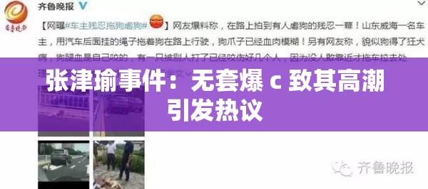 张津瑜事件：无套爆 c 致其高潮引发热议