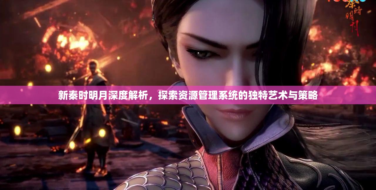 新秦时明月深度解析，探索资源管理系统的独特艺术与策略