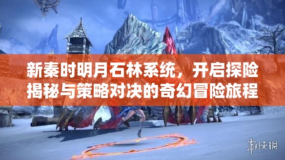 新秦时明月石林系统，开启探险揭秘与策略对决的奇幻冒险旅程