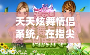 天天炫舞情侣系统，在指尖舞动浪漫，情定专属双人世界