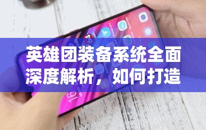 英雄团装备系统全面深度解析，如何打造个性化专属战场神器