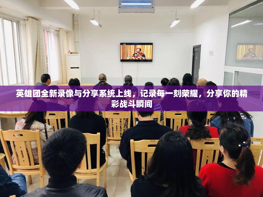 英雄团全新录像与分享系统上线，记录每一刻荣耀，分享你的精彩战斗瞬间