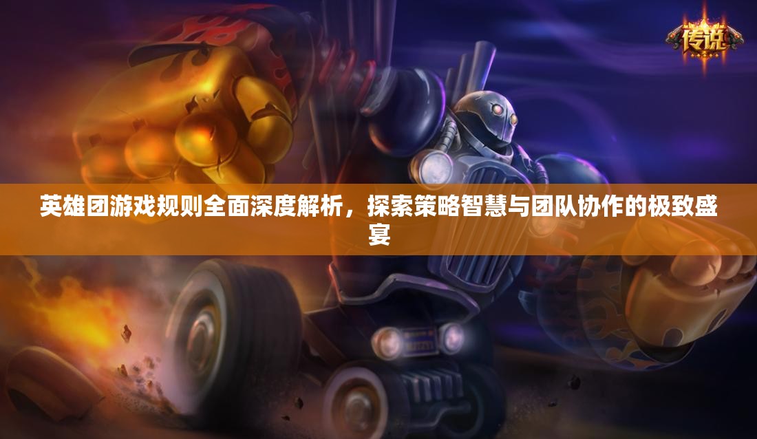 英雄团游戏规则全面深度解析，探索策略智慧与团队协作的极致盛宴