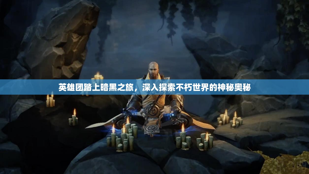 英雄团踏上暗黑之旅，深入探索不朽世界的神秘奥秘