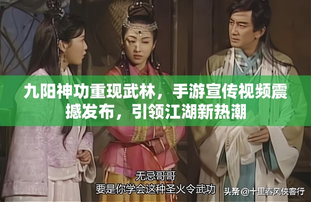 九阳神功重现武林，手游宣传视频震撼发布，引领江湖新热潮