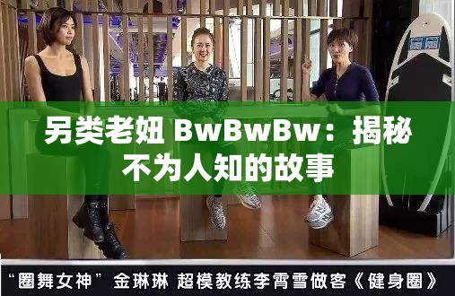 另类老妞 BwBwBw：揭秘不为人知的故事