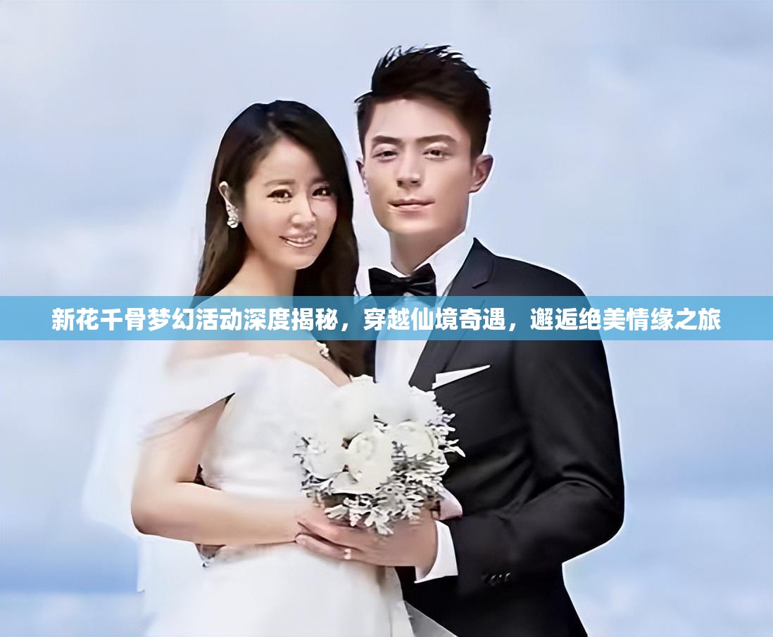 新花千骨梦幻活动深度揭秘，穿越仙境奇遇，邂逅绝美情缘之旅