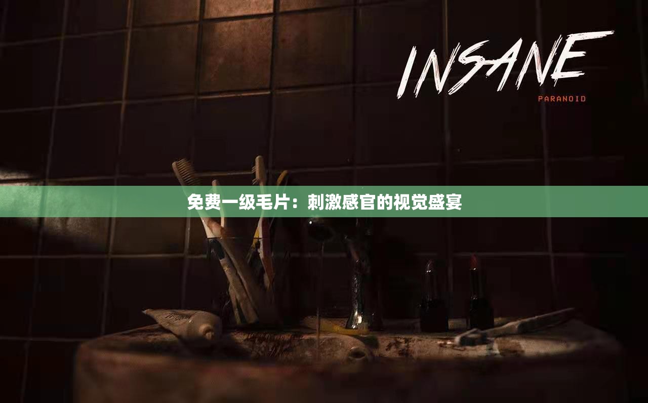 免费一级毛片：刺激感官的视觉盛宴