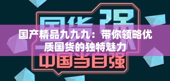 国产精品九九九：带你领略优质国货的独特魅力