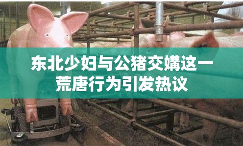 东北少妇与公猪交媾这一荒唐行为引发热议
