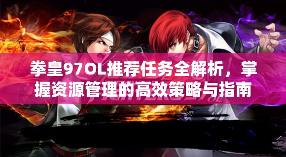 拳皇97OL推荐任务全解析，掌握资源管理的高效策略与指南
