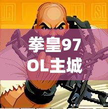 拳皇97OL主城深度操作指南，全面解析资源管理、高效利用策略及防浪费技巧