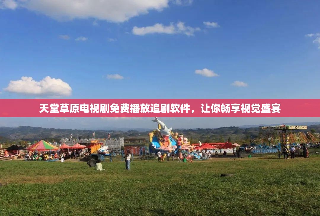 天堂草原电视剧免费播放追剧软件，让你畅享视觉盛宴